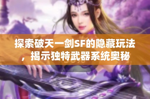 探索破天一剑SF的隐藏玩法，揭示独特武器系统奥秘