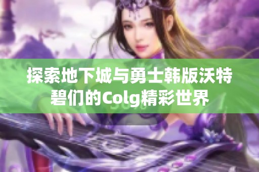 探索地下城与勇士韩版沃特碧们的Colg精彩世界