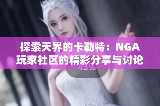 探索天界的卡勒特：NGA玩家社区的精彩分享与讨论