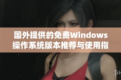 国外提供的免费Windows操作系统版本推荐与使用指南