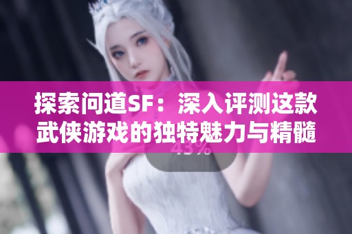 探索问道SF：深入评测这款武侠游戏的独特魅力与精髓