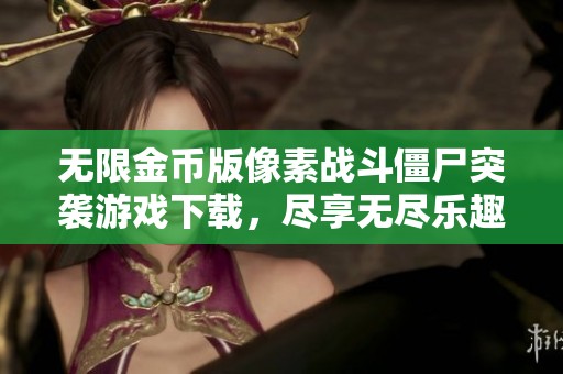 无限金币版像素战斗僵尸突袭游戏下载，尽享无尽乐趣与战斗刺激