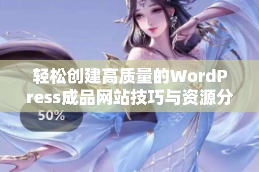 轻松创建高质量的WordPress成品网站技巧与资源分享