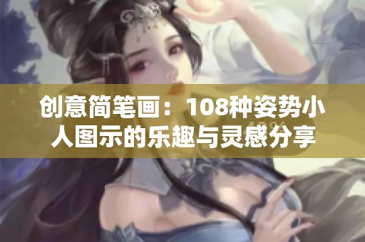 创意简笔画：108种姿势小人图示的乐趣与灵感分享