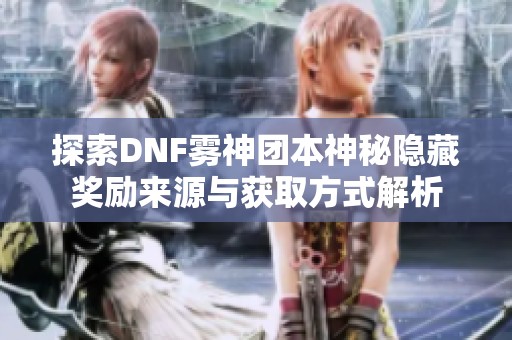 探索DNF雾神团本神秘隐藏奖励来源与获取方式解析