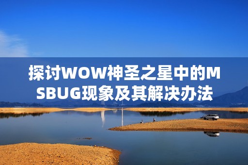 探讨WOW神圣之星中的MSBUG现象及其解决办法