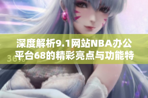 深度解析9.1网站NBA办公平台68的精彩亮点与功能特色