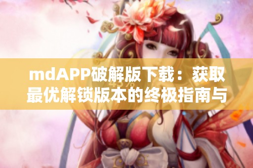 mdAPP破解版下载：获取最优解锁版本的终极指南与方法