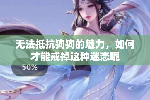 无法抵抗狗狗的魅力，如何才能戒掉这种迷恋呢