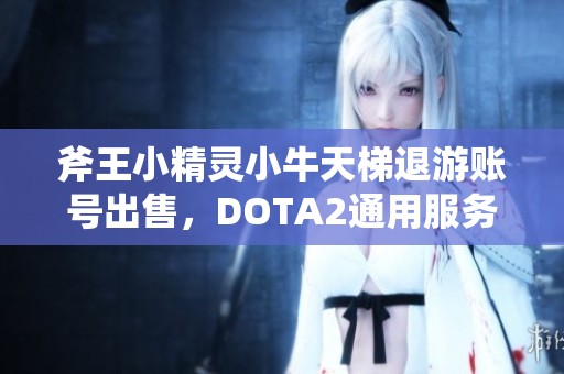 斧王小精灵小牛天梯退游账号出售，DOTA2通用服务器适用