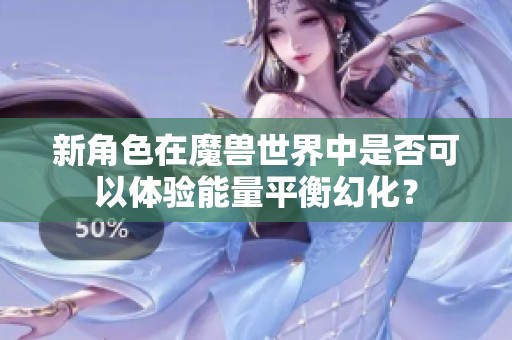 新角色在魔兽世界中是否可以体验能量平衡幻化？