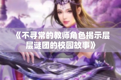 《不寻常的教师角色揭示层层谜团的校园故事》