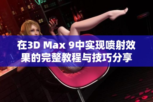 在3D Max 9中实现喷射效果的完整教程与技巧分享