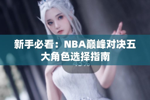 新手必看：NBA巅峰对决五大角色选择指南