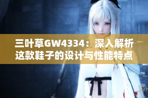 三叶草GW4334：深入解析这款鞋子的设计与性能特点