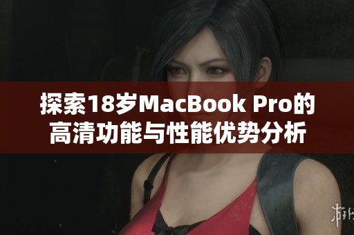 探索18岁MacBook Pro的高清功能与性能优势分析