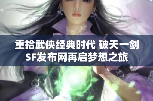 重拾武侠经典时代 破天一剑SF发布网再启梦想之旅