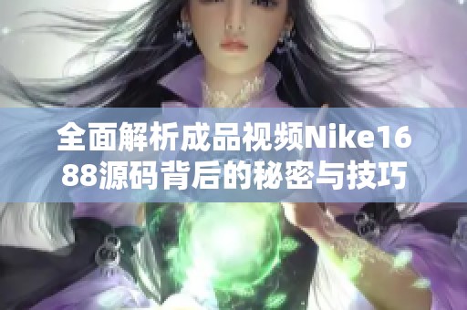 全面解析成品视频Nike1688源码背后的秘密与技巧