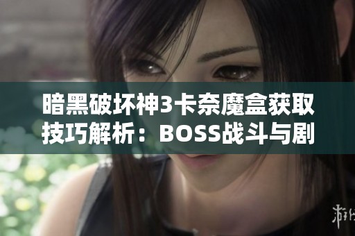 暗黑破坏神3卡奈魔盒获取技巧解析：BOSS战斗与剧情深度探讨