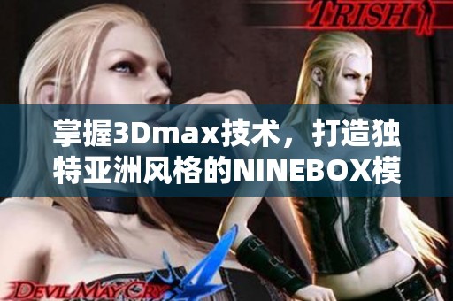 掌握3Dmax技术，打造独特亚洲风格的NINEBOX模型