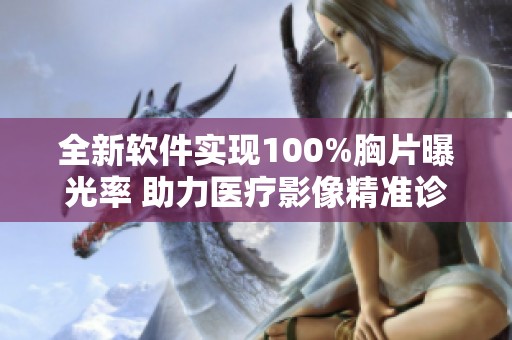 全新软件实现100%胸片曝光率 助力医疗影像精准诊断