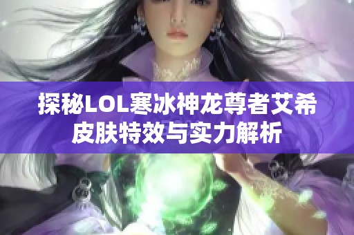 探秘LOL寒冰神龙尊者艾希皮肤特效与实力解析