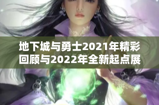 地下城与勇士2021年精彩回顾与2022年全新起点展望