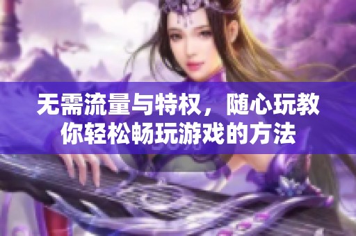 无需流量与特权，随心玩教你轻松畅玩游戏的方法