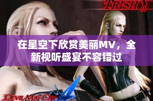 在星空下欣赏美丽MV，全新视听盛宴不容错过