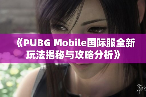 《PUBG Mobile国际服全新玩法揭秘与攻略分析》