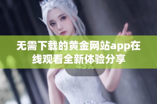 无需下载的黄金网站app在线观看全新体验分享