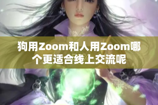 狗用Zoom和人用Zoom哪个更适合线上交流呢