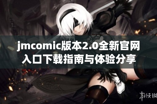 jmcomic版本2.0全新官网入口下载指南与体验分享