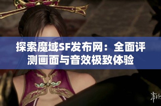 探索魔域SF发布网：全面评测画面与音效极致体验