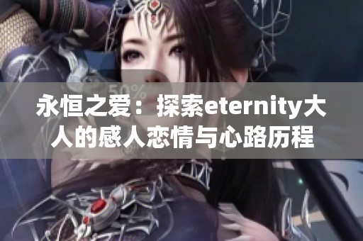 永恒之爱：探索eternity大人的感人恋情与心路历程