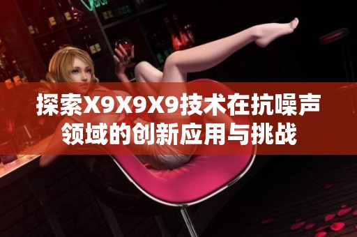 探索X9X9X9技术在抗噪声领域的创新应用与挑战