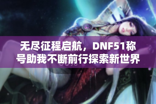 无尽征程启航，DNF51称号助我不断前行探索新世界