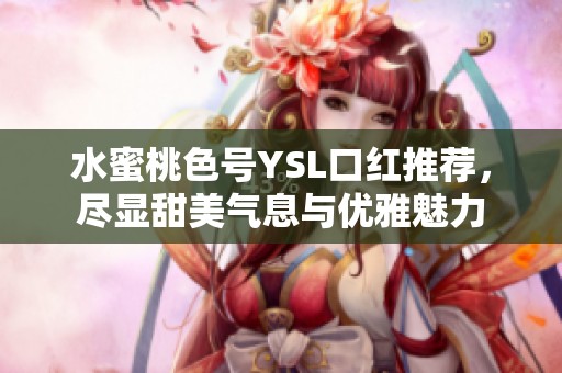 水蜜桃色号YSL口红推荐，尽显甜美气息与优雅魅力