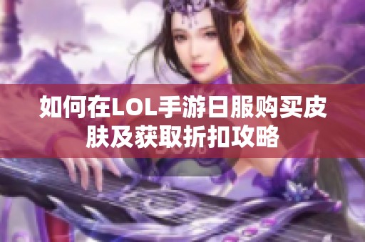 如何在LOL手游日服购买皮肤及获取折扣攻略