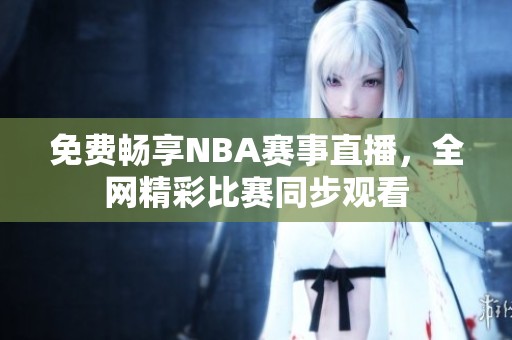 免费畅享NBA赛事直播，全网精彩比赛同步观看