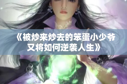 《被炒来炒去的笨蛋小少爷又将如何逆袭人生》