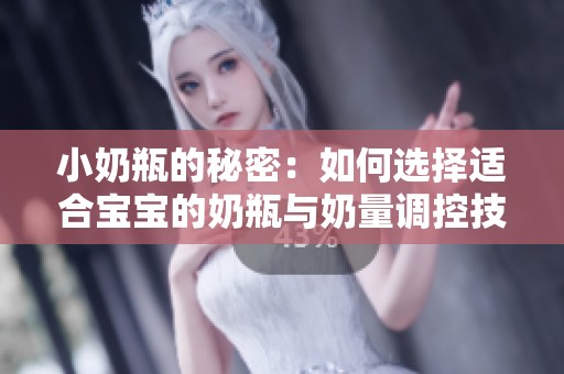 小奶瓶的秘密：如何选择适合宝宝的奶瓶与奶量调控技巧