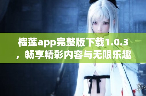 榴莲app完整版下载1.0.3，畅享精彩内容与无限乐趣