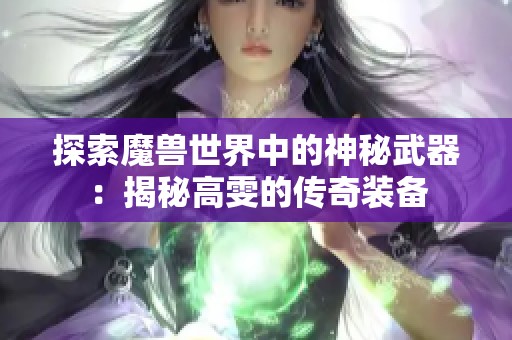 探索魔兽世界中的神秘武器：揭秘高雯的传奇装备