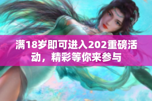 满18岁即可进入202重磅活动，精彩等你来参与