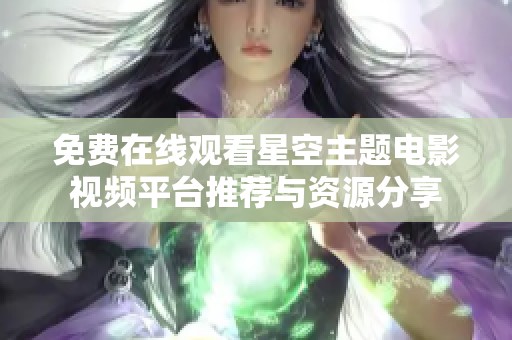 免费在线观看星空主题电影视频平台推荐与资源分享