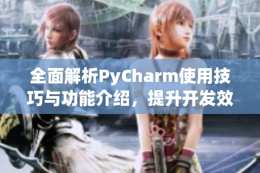 全面解析PyCharm使用技巧与功能介绍，提升开发效率和体验