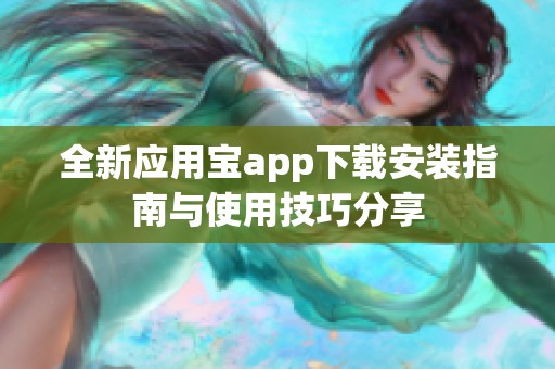 全新应用宝app下载安装指南与使用技巧分享