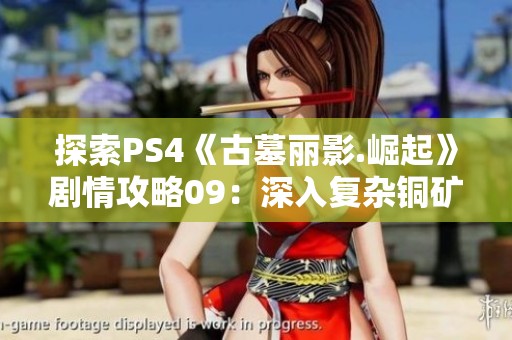 探索PS4《古墓丽影.崛起》剧情攻略09：深入复杂铜矿工厂的冒险之旅