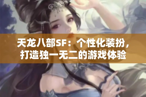 天龙八部SF：个性化装扮，打造独一无二的游戏体验